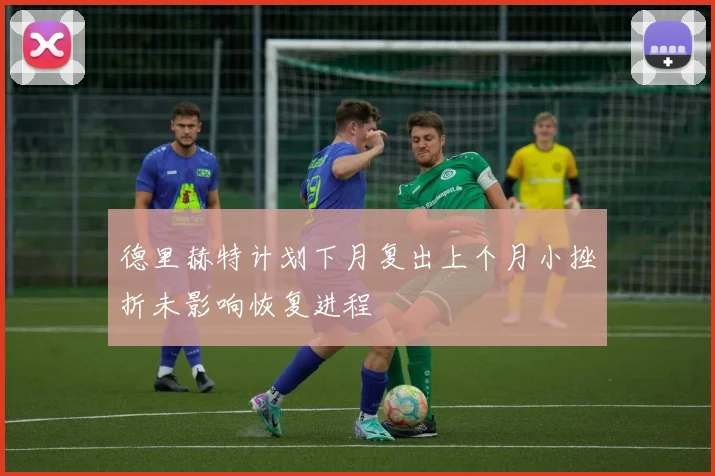 德里赫特计划下月复出上个月小挫折未影响恢复进程