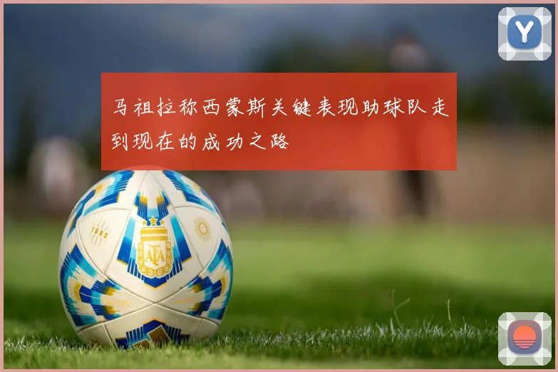 马祖拉称西蒙斯关键表现助球队走到现在的成功之路