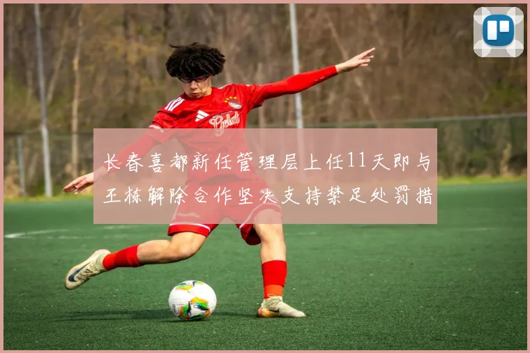 长春喜都新任管理层上任11天即与王栋解除合作坚决支持禁足处罚措施