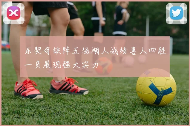东契奇缺阵五场湖人战绩喜人四胜一负展现强大实力