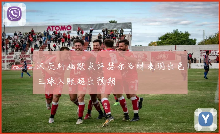 汉茨科幽默点评瑟尔洛特表现出色三球入账超出预期
