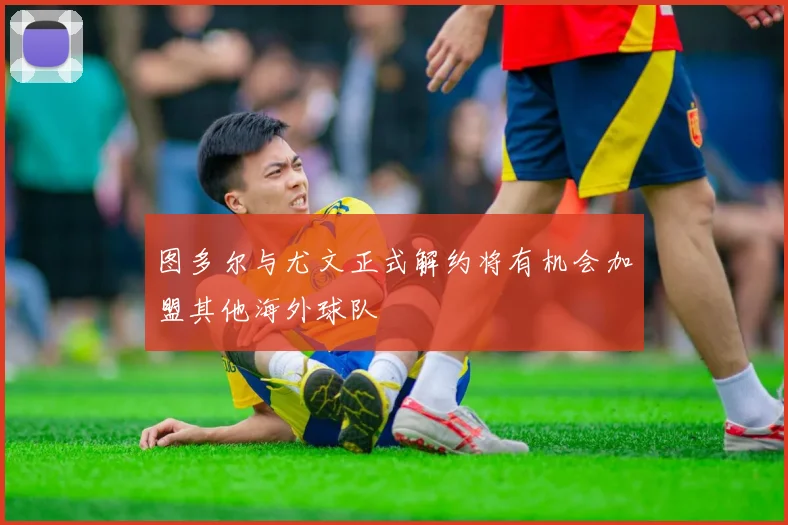 图多尔与尤文正式解约将有机会加盟其他海外球队