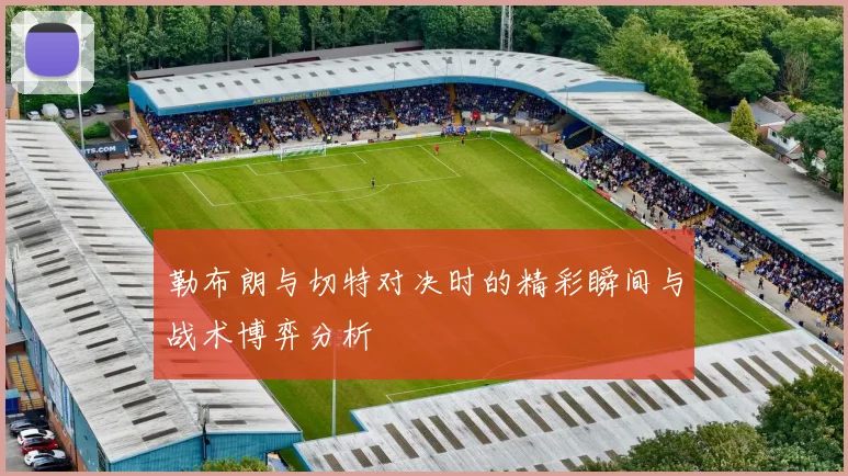 勒布朗与切特对决时的精彩瞬间与战术博弈分析