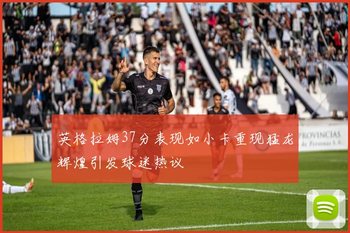 英格拉姆37分表现如小卡重现猛龙辉煌引发球迷热议