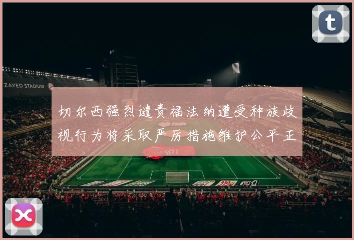 切尔西强烈谴责福法纳遭受种族歧视行为将采取严厉措施维护公平正义